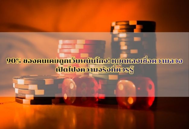 90% ของคนเคยถูกเว็บพนันโกง! หยุดหลงเชื่อความลวง เปิดโปงความจริงที่ควรรู้