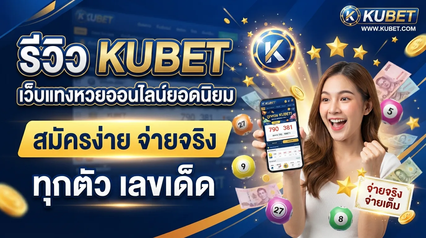 รีวิว KUBET เว็บแทงหวยออนไลน์ยอดนิยม สมัครง่าย จ่ายจริง ทุกตัว เลขเด็ด